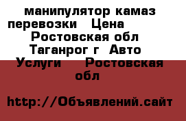 манипулятор камаз перевозки › Цена ­ 1 500 - Ростовская обл., Таганрог г. Авто » Услуги   . Ростовская обл.